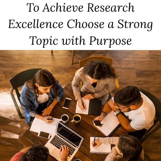 a group of students doing research below the words "To Achieve Research Excellence Choose a Strong Topic with Purpose"